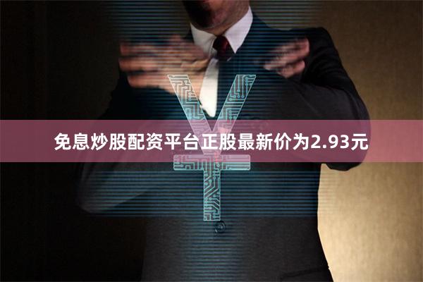 免息炒股配资平台正股最新价为2.93元