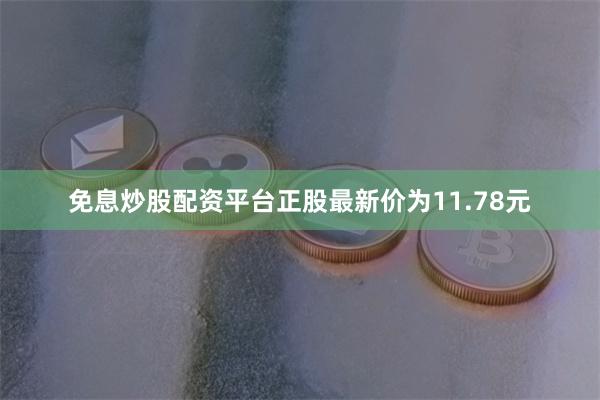 免息炒股配资平台正股最新价为11.78元