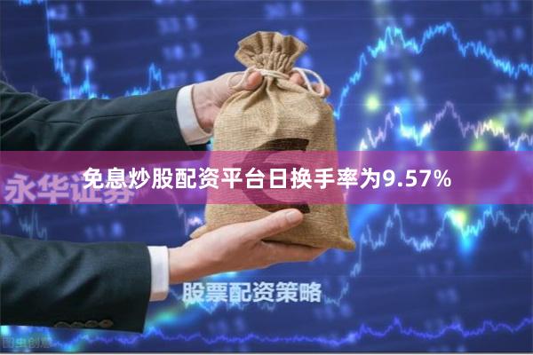 免息炒股配资平台日换手率为9.57%