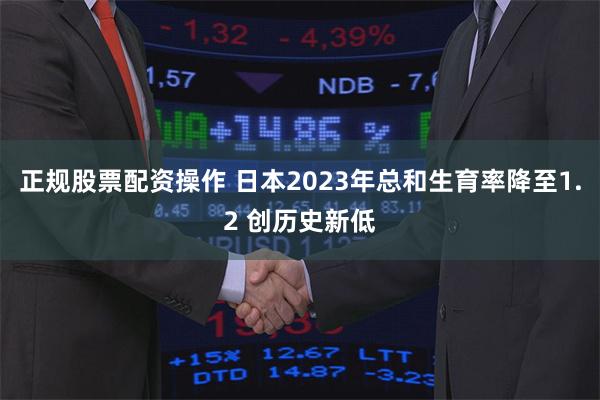 正规股票配资操作 日本2023年总和生育率降至1.2 创历史新低