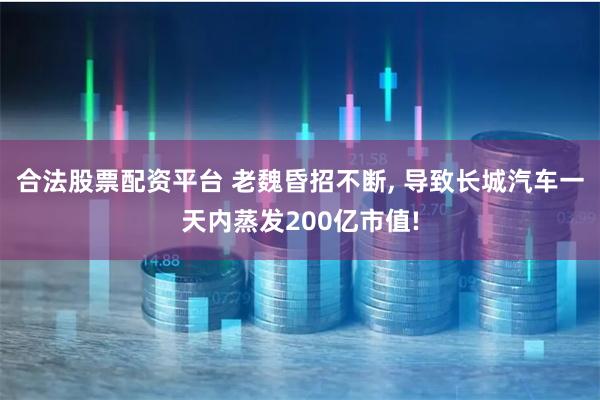 合法股票配资平台 老魏昏招不断, 导致长城汽车一天内蒸发200亿市值!